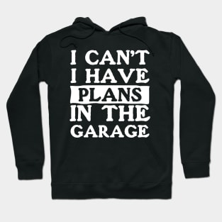 I Can't I Have Plans In The Garage Hoodie